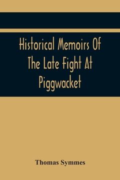 portada Historical Memoirs Of The Late Fight At Piggwacket, With A Sermon Occasion'D By The Fall Of The Brave Capt. John Lovewell And Several Of His Valiant C (en Inglés)
