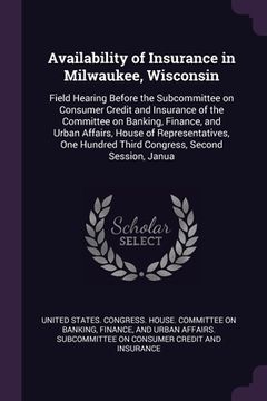 portada Availability of Insurance in Milwaukee, Wisconsin: Field Hearing Before the Subcommittee on Consumer Credit and Insurance of the Committee on Banking, (en Inglés)