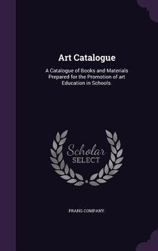 portada Art Catalogue: A Catalogue of Books and Materials Prepared for the Promotion of art Education in Schools. (in English)