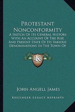 portada protestant nonconformity: a sketch of its general history, with an account of the rise and present state of its various denominations in the tow (en Inglés)