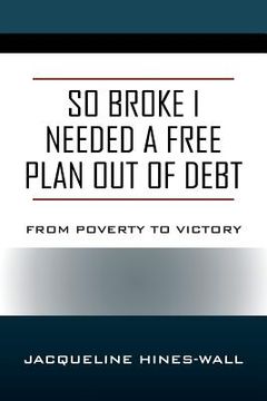 portada So Broke I Needed A Free Plan Out of Debt: From Poverty to Victory (in English)