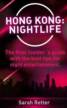 portada Hong Kong: Nightlife: The final insider´s guide written by locals in-the-know with the best tips for night entertainment. (en Inglés)