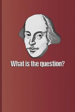 portada What Is the Question?: Question Answered by to Be or Not to Be, the Famous Quote from Hamlet by William Shakespeare (en Inglés)