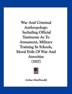 portada war and criminal anthropology: including official testimony as to armament, military training in schools, moral evils of war and atrocities (1917)