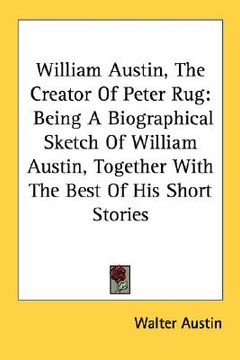 portada william austin, the creator of peter rug: being a biographical sketch of william austin, together with the best of his short stories (en Inglés)