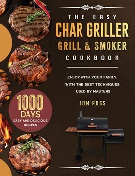 portada The Easy Char Griller Grill & Smoker Cookbook: 1000-Day Easy and Delicious Recipes to Enjoy with Your Family, with the Best Techniques Used by masters (en Inglés)