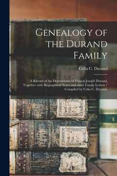 portada Genealogy of the Durand Family; a Record of the Descendants of Francis Joseph Durand, Together With Biographical Notes and Some Family Letters / Compi (en Inglés)