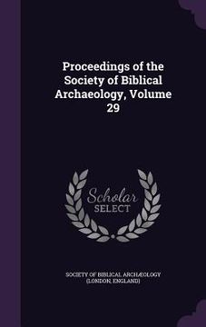 portada Proceedings of the Society of Biblical Archaeology, Volume 29 (en Inglés)