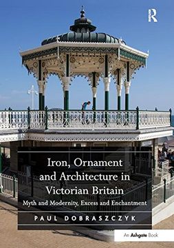 portada Iron, Ornament and Architecture in Victorian Britain: Myth and Modernity, Excess and Enchantment