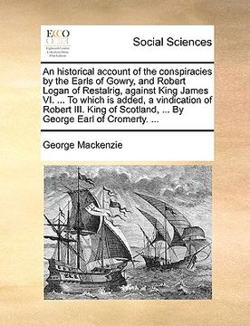 portada an historical account of the conspiracies by the earls of gowry, and robert logan of restalrig, against king james vi. ... to which is added, a vindi (en Inglés)