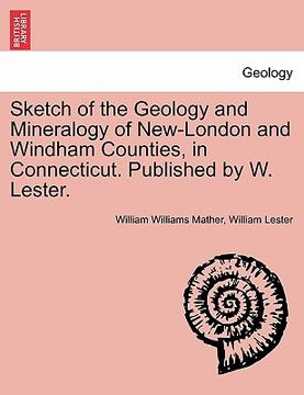 portada sketch of the geology and mineralogy of new-london and windham counties, in connecticut. published by w. lester. (en Inglés)