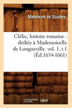 portada Clélie, Histoire Romaine: Dédiée À Mademoiselle de Longueville. Vol. 1, T.1 (Éd.1654-1661) (en Francés)