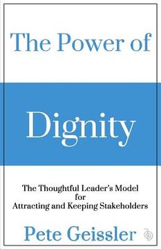 portada The Power of Dignity: The Thoughtful Leader's Model for Attracting and Keeping Stakeholders (en Inglés)