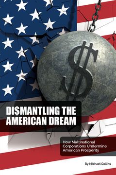 portada Dismantling the American Dream: How Multinational Corporations Undermine American Prosperity (en Inglés)