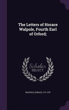 portada The Letters of Horace Walpole, Fourth Earl of Orford; (en Inglés)