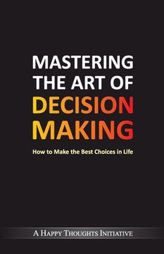 portada Mastering The Art Of Decision Making - How To Make The Best Choices In Life (in English)