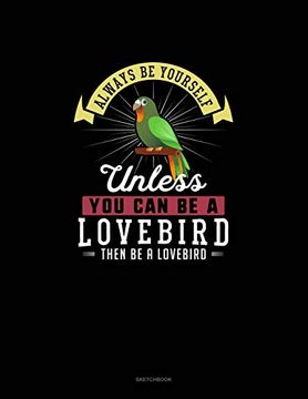 portada Always be Yourself Unless you can be a Lovebird Then be a Lovebird: Sketchbook 