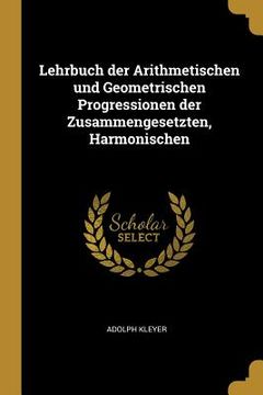 portada Lehrbuch der Arithmetischen und Geometrischen Progressionen der Zusammengesetzten, Harmonischen (en Inglés)