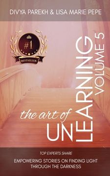 portada The Art of Unlearning: Top Experts Share Empowering Stories On Finding Light Through The Darkness (en Inglés)
