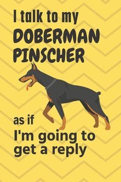 portada I talk to my Doberman Pinscher as if I'm going to get a reply: For Doberman Pinscher Puppy Fans (en Inglés)