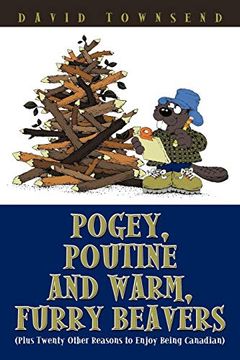portada Pogey, Poutine and Warm, Furry Beavers: Plus Twenty Other Reasons to Enjoy Being Canadian (in English)