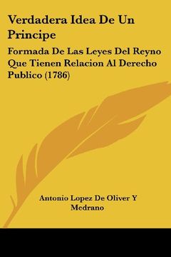 portada Verdadera Idea de un Principe: Formada de las Leyes del Reyno que Tienen Relacion al Derecho Publico (1786) (in Spanish)