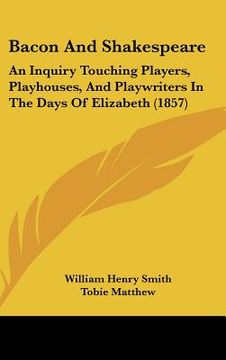 portada bacon and shakespeare: an inquiry touching players, playhouses, and playwriters in the days of elizabeth (1857) (en Inglés)
