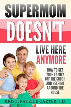 portada Supermom Doesn't Live Here Anymore: How to Get Your Family Off the Couch and Helping Around the House (en Inglés)
