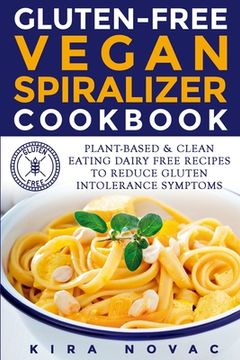 portada Gluten-Free Vegan Spiralizer Cookbook: Plant-Based & Clean Eating Dairy Free Recipes to Reduce Gluten Intolerance Symptoms (in English)