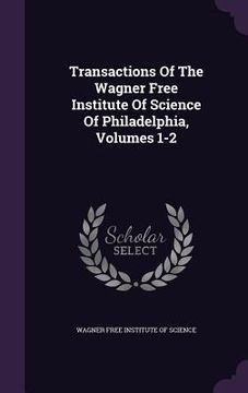 portada Transactions Of The Wagner Free Institute Of Science Of Philadelphia, Volumes 1-2