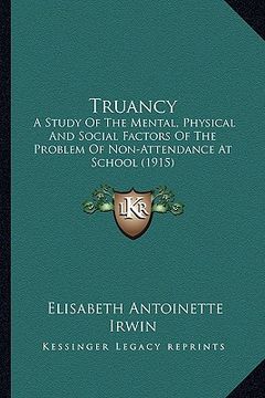 portada truancy: a study of the mental, physical and social factors of the problem of non-attendance at school (1915) (en Inglés)