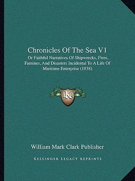 portada chronicles of the sea v1: or faithful narratives of shipwrecks, fires, famines, and disasters incidental to a life of maritime enterprise (1838) (en Inglés)