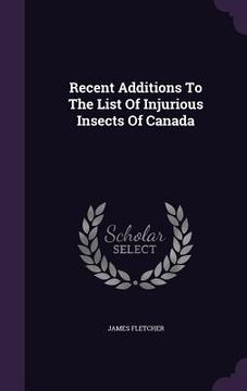 portada Recent Additions To The List Of Injurious Insects Of Canada