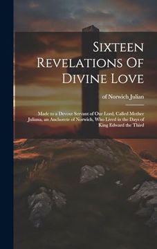 portada Sixteen Revelations of Divine Love: Made to a Devout Servant of our Lord, Called Mother Juliana, an Anchorete of Norwich, who Lived in the Days of King Edward the Third (in English)