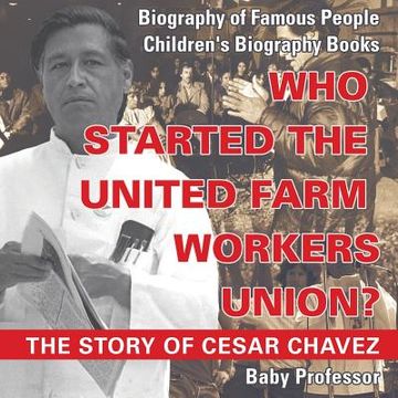 portada Who Started the United Farm Workers Union? The Story of Cesar Chavez - Biography of Famous People Children's Biography Books (en Inglés)