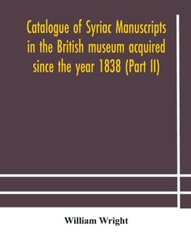 portada Catalogue of Syriac manuscripts in the British museum acquired since the year 1838 (Part II) (en Inglés)