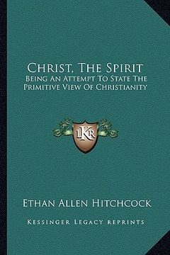 portada christ, the spirit: being an attempt to state the primitive view of christianity