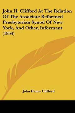 portada john h. clifford at the relation of the associate reformed presbyterian synod of new york, and other, informant (1854) (en Inglés)