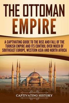 portada The Ottoman Empire: A Captivating Guide to the Rise and Fall of the Turkish Empire and its Control Over Much of Southeast Europe, Western (en Inglés)