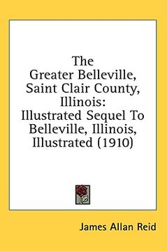 portada the greater belleville, saint clair county, illinois: illustrated sequel to belleville, illinois, illustrated (1910) (en Inglés)