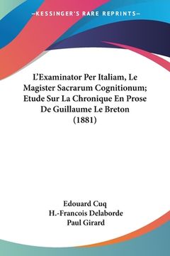 portada L'Examinator Per Italiam, Le Magister Sacrarum Cognitionum; Etude Sur La Chronique En Prose De Guillaume Le Breton (1881) (in French)