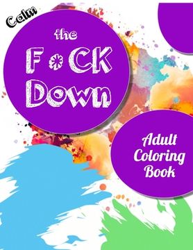 portada Calm the Fck Down adult coloring book: An Irreverent Adult Coloring Book with Flowers Falango, Lions, Elephants, Owls, Horses, Dogs, Cats, and Many Mo (en Inglés)