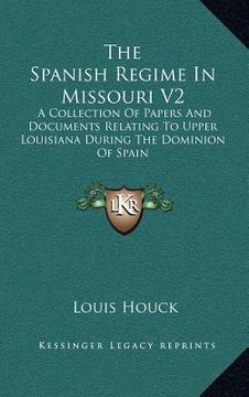 portada the spanish regime in missouri v2: a collection of papers and documents relating to upper louisiana during the dominion of spain