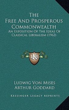 portada the free and prosperous commonwealth: an exposition of the ideas of classical liberalism (1962) (en Inglés)