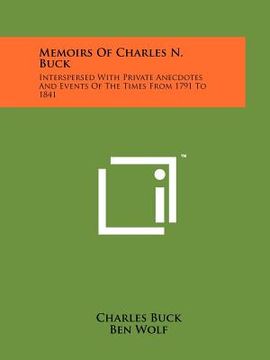 portada memoirs of charles n. buck: interspersed with private anecdotes and events of the times from 1791 to 1841 (en Inglés)