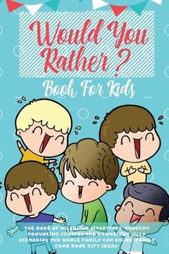 portada Would You Rather Book For Kids: The Book of Hilarious Situations, Thought Provoking Choices and Downright Silly Scenarios the Whole Family Can Enjoy ( (in English)