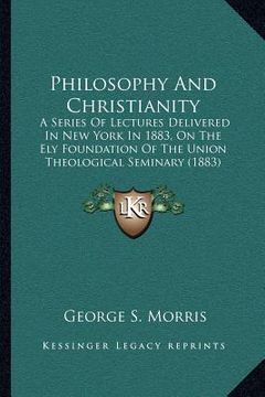 portada philosophy and christianity: a series of lectures delivered in new york in 1883, on the ely foundation of the union theological seminary (1883)