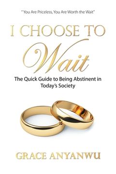 portada I Choose to Wait: The Quick Guide to Being Abstinent in Today's Society (en Inglés)