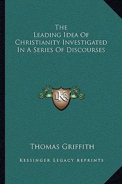 portada the leading idea of christianity investigated in a series of discourses