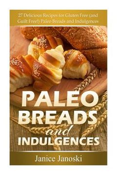 portada Paleo Breads and Indulgences: 27 Delicious Recipes for Gluten Free (and GUILT Free!) Paleo Breads and Indulgences (en Inglés)